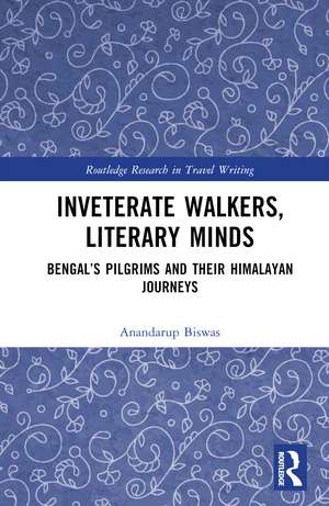 Inveterate Walkers, Literary Minds: Bengal’s Pilgrims and Their Himalayan Journeys de Anandarup Biswas