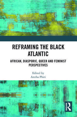 Reframing the Black Atlantic: African, Diasporic, Queer and Feminist Perspectives de Aretha Phiri