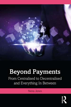 Beyond Payments: From Centralised to Decentralised and Everything In Between de Neira Jones