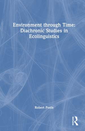 Environment through Time: Diachronic Studies in Ecolinguistics de Robert Poole