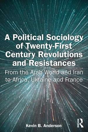 A Political Sociology of Twenty-First Century Revolutions and Resistances: From the Arab World and Iran to Africa, Ukraine and France de Kevin B. Anderson