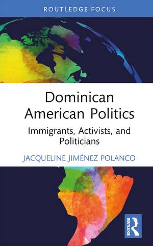 Dominican American Politics: Immigrants, Activists, and Politicians de Jacqueline Jiménez Polanco