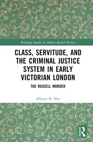 Class, Servitude, and the Criminal Justice System in Early Victorian London: The Russell Murder de Allyson N. May