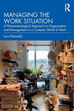 Managing the Work Situation: A Phenomenological Approach to Organization and Management in a Complex World of Work de Lars Klemsdal