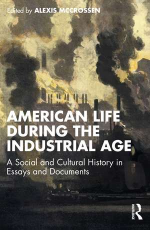 American Life During the Industrial Age: A Social and Cultural History in Essays and Documents de Alexis McCrossen