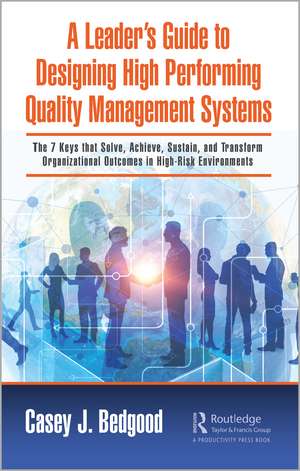 A Leader’s Guide to Designing High Performing Quality Management Systems: The 7 Keys that Solve, Achieve, Sustain, and Transform Organizational Outcomes in High-Risk Environments de Casey J. Bedgood