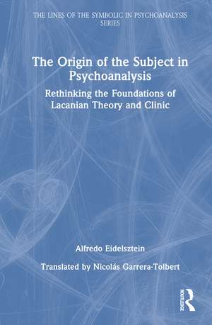 The Origin of the Subject in Psychoanalysis: Rethinking the Foundations of Lacanian Theory and Clinic de Alfredo Eidelsztein