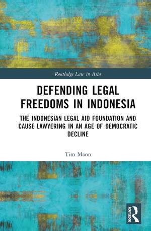 Defending Legal Freedoms in Indonesia: The Indonesian Legal Aid Foundation and Cause Lawyering in an Age of Democratic Decline de Tim Mann