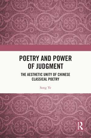 Poetry and Power of Judgment: The Aesthetic Unity of Chinese Classical Poetry de Song Ye