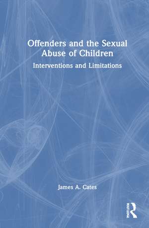 Offenders and the Sexual Abuse of Children: Interventions and Limitations de James A. Cates