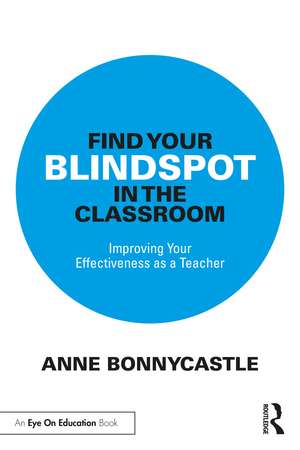 Find Your Blindspot in the Classroom: Improving Your Effectiveness as a Teacher de Anne Bonnycastle