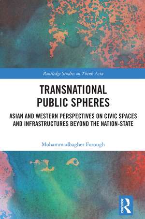 Transnational Public Spheres: Asian and Western Perspectives on Civic Spaces and Infrastructures Beyond the Nation-State de Mohammadbagher Forough