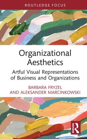 Organizational Aesthetics: Artful Visual Representations of Business and Organizations de Barbara Fryzel