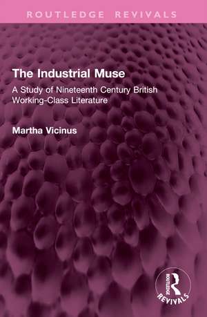 The Industrial Muse: A Study of Nineteenth Century British Working-Class Literature de Martha Vicinus