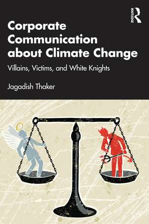 Corporate Communication about Climate Change: Villains, Victims, and White Knights de Jagadish Thaker