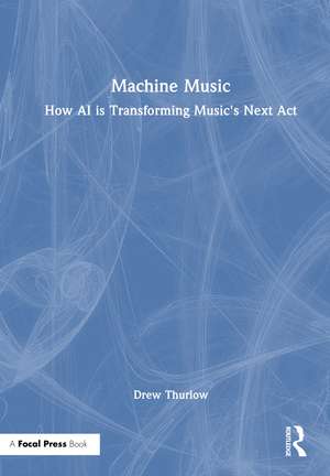 Machine Music: How AI is Transforming Music's Next Act de Drew Thurlow