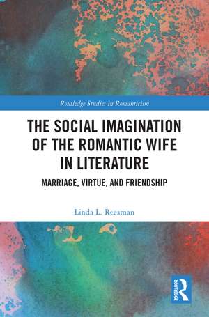 The Social Imagination of the Romantic Wife in Literature: Marriage, Virtue, and Friendship de Linda L. Reesman