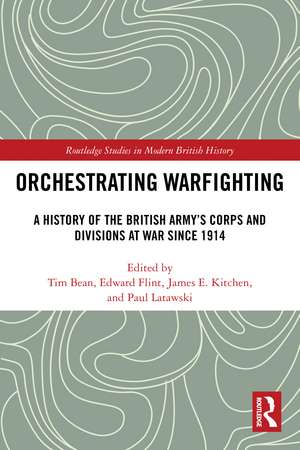 Orchestrating Warfighting: A History of the British Army’s Corps and Divisions at War since 1914 de Tim Bean