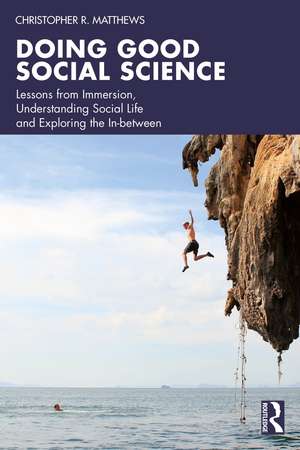 Doing Good Social Science: Lessons from Immersion, Understanding Social Life and Exploring the In-between de Christopher R. Matthews