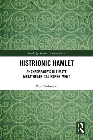 Histrionic Hamlet: Shakespeare's Ultimate Metatheatrical Experiment de Piotr Sadowski