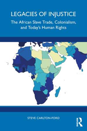 Legacies of Injustice: The African Slave Trade, Colonialism, and Today’s Human Rights de Steve Carlton-Ford