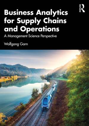 Business Analytics for Supply Chains and Operations: A Management Science Perspective de Wolfgang Garn