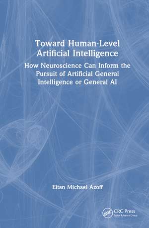 Toward Human-Level Artificial Intelligence: How Neuroscience Can Inform the Pursuit of Artificial General Intelligence or General AI de Eitan Michael Azoff
