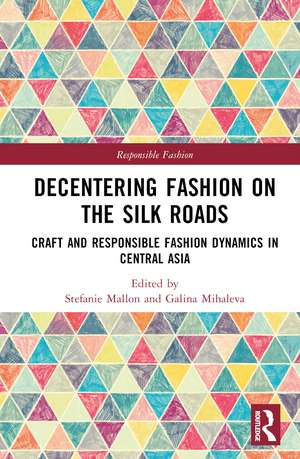 Decentering Fashion on the Silk Roads: Craft and Responsible Fashion Dynamics in Central Asia de Stefanie Mallon