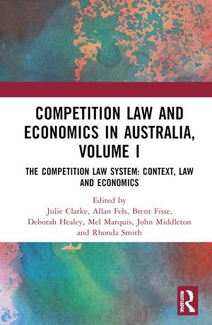 Competition Law and Economics in Australia, Volume I: The Competition Law System: Context, Law and Economics de Julie Clarke