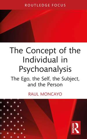 The Concept of the Individual in Psychoanalysis: The Ego, the Self, the Subject, and the Person de Raul Moncayo