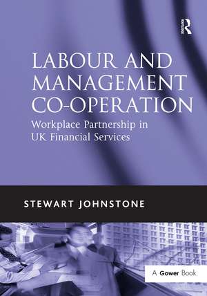 Labour and Management Co-operation: Workplace Partnership in UK Financial Services de Stewart Johnstone