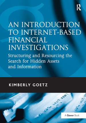 An Introduction to Internet-Based Financial Investigations: Structuring and Resourcing the Search for Hidden Assets and Information de Kimberly Goetz