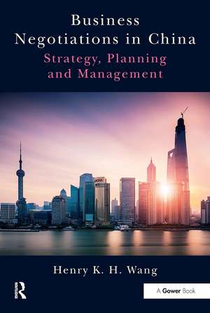 Business Negotiations in China: Strategy, Planning and Management de Henry K. H. Wang