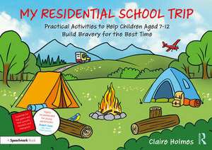 My Residential School Trip: Practical Activities to Help Children Aged 7-12 Build Bravery for the Best Time de Claire Holmes