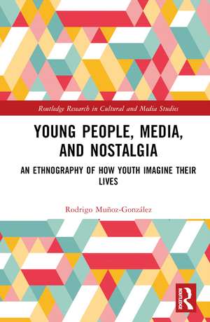 Young People, Media, and Nostalgia: An Ethnography of How Youth Imagine their Lives de Rodrigo Muñoz-González