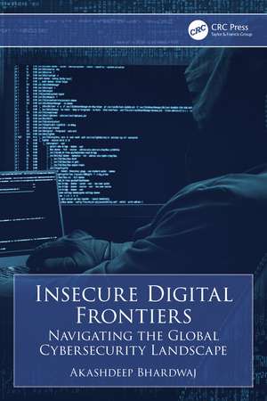 Insecure Digital Frontiers: Navigating the Global Cybersecurity Landscape de Akashdeep Bhardwaj