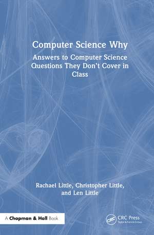 Computer Science Why: Answers to Computer Science Questions They Don’t Cover in Class de Rachael Little