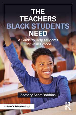 The Teachers Black Students Need: A Guide to Help Students Thrive in School de Zachary Scott Robbins