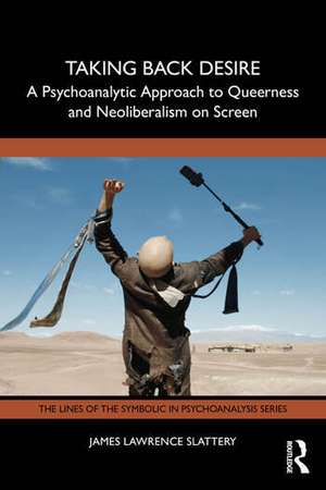 Taking Back Desire: A Psychoanalytic Approach to Queerness and Neoliberalism on Screen de James Lawrence Slattery