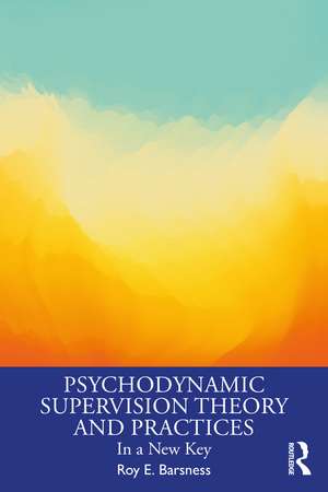 Psychodynamic Supervision Theory and Practices: In a New Key de Roy E. Barsness