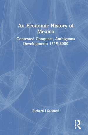 An Economic History of Mexico: Contested Conquest, Ambiguous Development: 1519-2000 de Richard J Salvucci