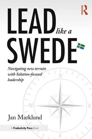 Lead Like a Swede: Navigating New Terrain with Solution-Focused Leadership de Jan Marklund