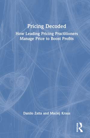Pricing Decoded: How Leading Pricing Practitioners Manage Price to Boost Profits de Danilo Zatta