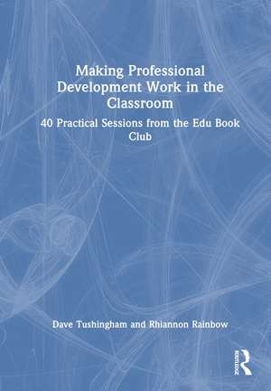 Making Professional Development Work in the Classroom: 40 Practical Sessions from the Edu Book Club de Dave Tushingham