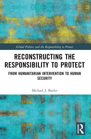 Reconstructing the Responsibility to Protect: From Humanitarian Intervention to Human Security de Michael J. Butler