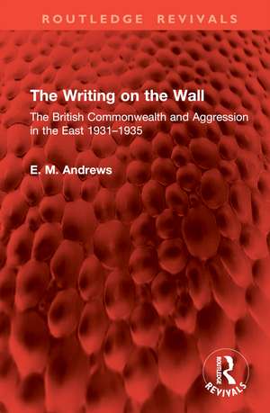 The Writing on the Wall: The British Commonwealth and Aggression in the East 1931–1935 de E. M. Andrews