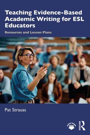 Teaching Evidence-Based Academic Writing for ESL Educators: Resources and Lesson Plans de Pat Strauss