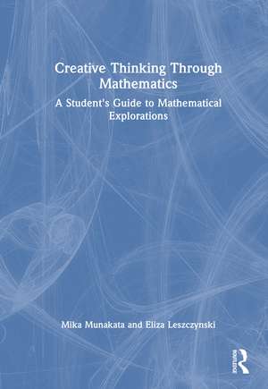 Creative Thinking Through Mathematics: A Student's Guide to Mathematical Explorations de Mika Munakata
