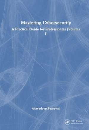 Mastering Cybersecurity: A Practical Guide for Professionals (Volume 1) de Akashdeep Bhardwaj