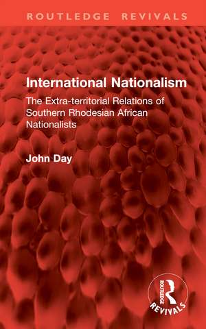 International Nationalism: The Extra-territorial Relations of Southern Rhodesian African Nationalists de John Day